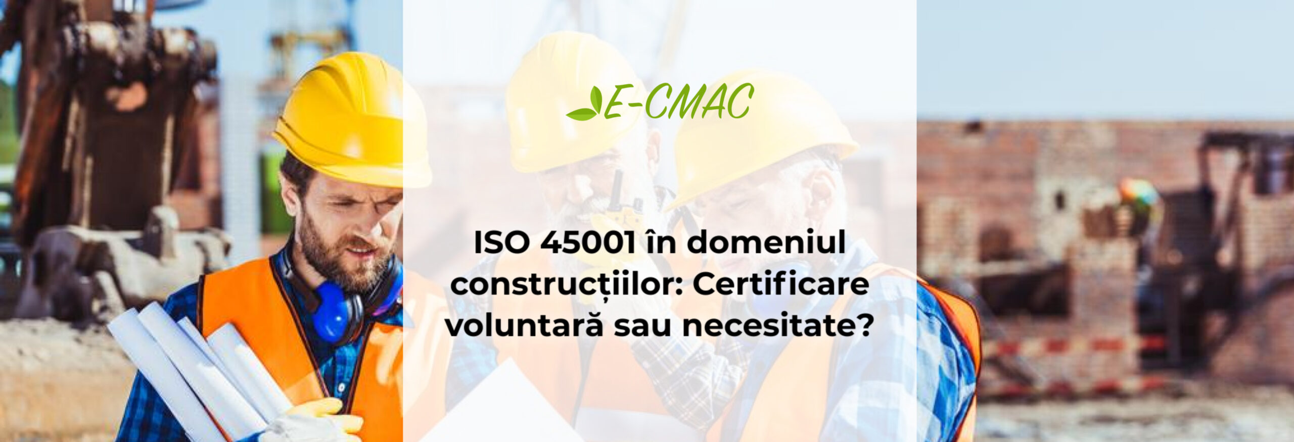 Certificarea ISO 45001 în construcții – asigurarea siguranței muncitorilor și crearea unui avantaj competitiv.