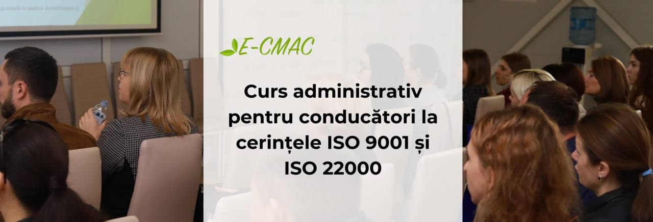 Curs administrativ pentru conducători la cerințele ISO 9001 și ISO 22000 organizat la CMAC.